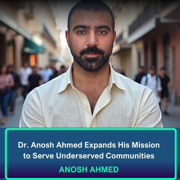 Dr. Anosh Ahmed Expands His Mission to Serve Underserved Communities